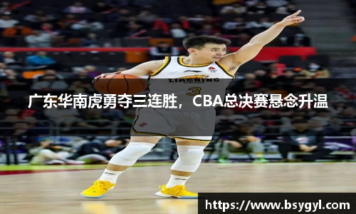广东华南虎勇夺三连胜，CBA总决赛悬念升温