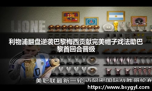 利物浦翻盘逆袭巴黎梅西贡献完美帽子戏法助巴黎首回合晋级