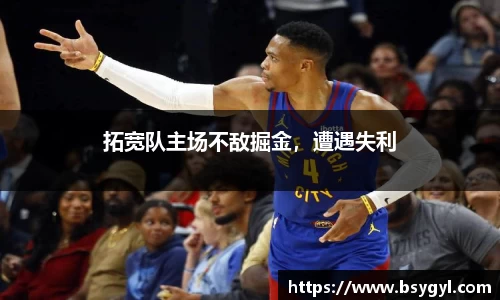 拓宽队主场不敌掘金，遭遇失利