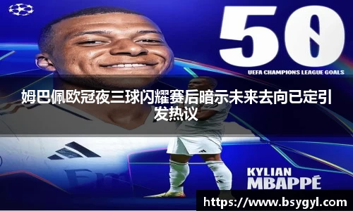 姆巴佩欧冠夜三球闪耀赛后暗示未来去向已定引发热议