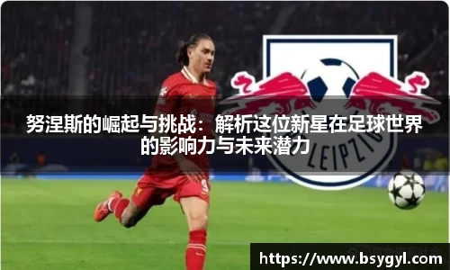 努涅斯的崛起与挑战：解析这位新星在足球世界的影响力与未来潜力