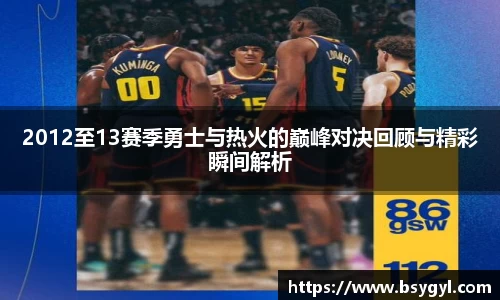 2012至13赛季勇士与热火的巅峰对决回顾与精彩瞬间解析
