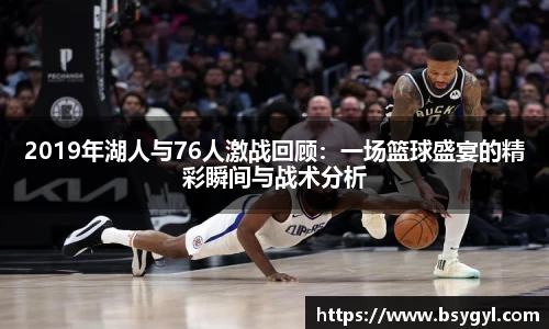 2019年湖人与76人激战回顾：一场篮球盛宴的精彩瞬间与战术分析