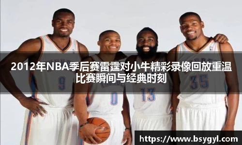 2012年NBA季后赛雷霆对小牛精彩录像回放重温比赛瞬间与经典时刻